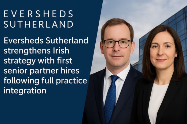 Eversheds Sutherland Strengthens Irish Strategy With First Senior Partner Hires Following Full Practice Integration